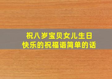 祝八岁宝贝女儿生日快乐的祝福语简单的话