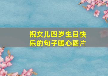 祝女儿四岁生日快乐的句子暖心图片