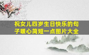 祝女儿四岁生日快乐的句子暖心简短一点图片大全