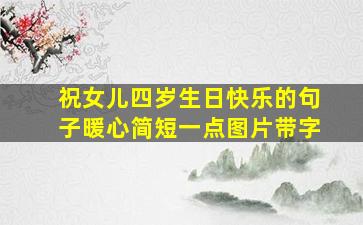 祝女儿四岁生日快乐的句子暖心简短一点图片带字