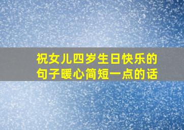 祝女儿四岁生日快乐的句子暖心简短一点的话