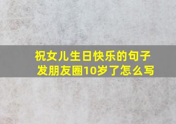 祝女儿生日快乐的句子发朋友圈10岁了怎么写