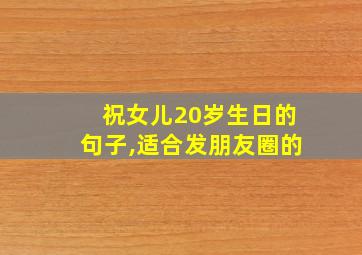 祝女儿20岁生日的句子,适合发朋友圈的