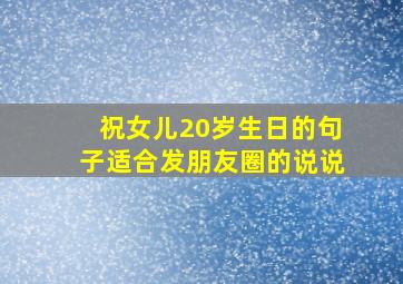 祝女儿20岁生日的句子适合发朋友圈的说说