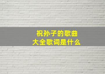 祝孙子的歌曲大全歌词是什么