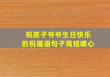 祝孩子爷爷生日快乐的祝福语句子简短暖心