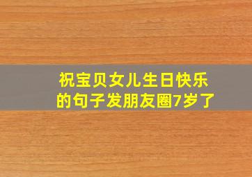 祝宝贝女儿生日快乐的句子发朋友圈7岁了