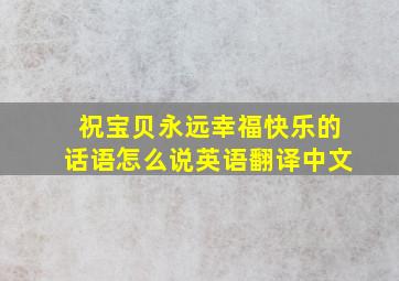 祝宝贝永远幸福快乐的话语怎么说英语翻译中文