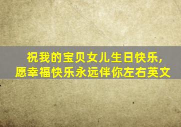 祝我的宝贝女儿生日快乐,愿幸福快乐永远伴你左右英文