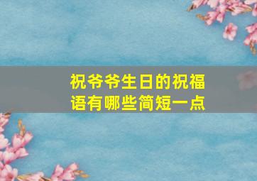 祝爷爷生日的祝福语有哪些简短一点