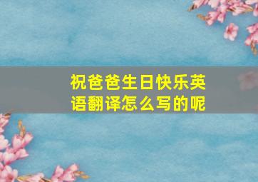 祝爸爸生日快乐英语翻译怎么写的呢