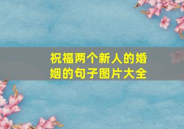 祝福两个新人的婚姻的句子图片大全