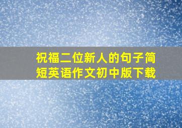 祝福二位新人的句子简短英语作文初中版下载