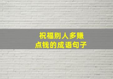 祝福别人多赚点钱的成语句子