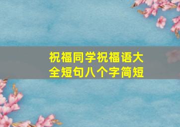 祝福同学祝福语大全短句八个字简短