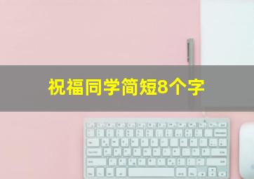 祝福同学简短8个字