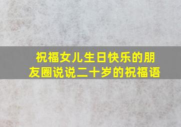 祝福女儿生日快乐的朋友圈说说二十岁的祝福语