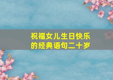 祝福女儿生日快乐的经典语句二十岁