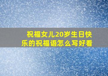 祝福女儿20岁生日快乐的祝福语怎么写好看