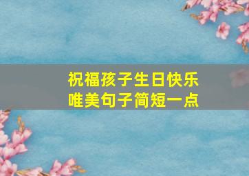 祝福孩子生日快乐唯美句子简短一点