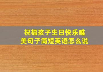 祝福孩子生日快乐唯美句子简短英语怎么说