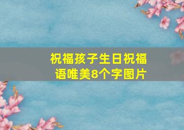 祝福孩子生日祝福语唯美8个字图片