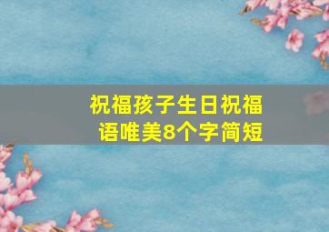 祝福孩子生日祝福语唯美8个字简短