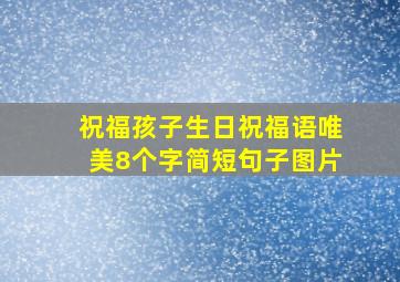 祝福孩子生日祝福语唯美8个字简短句子图片