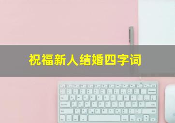 祝福新人结婚四字词