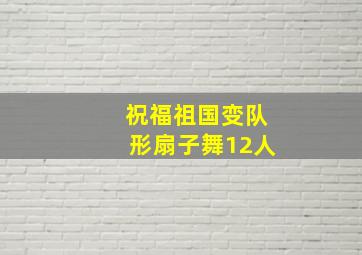 祝福祖国变队形扇子舞12人