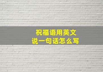 祝福语用英文说一句话怎么写