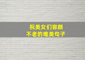 祝美女们容颜不老的唯美句子