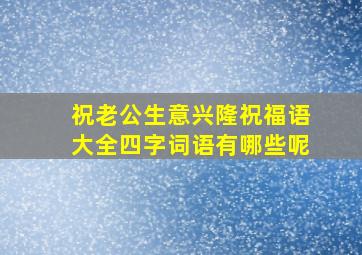 祝老公生意兴隆祝福语大全四字词语有哪些呢