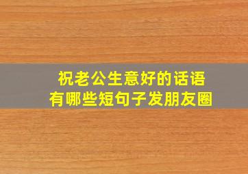 祝老公生意好的话语有哪些短句子发朋友圈