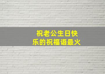 祝老公生日快乐的祝福语最火