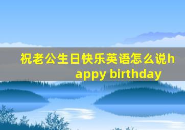 祝老公生日快乐英语怎么说happy birthday