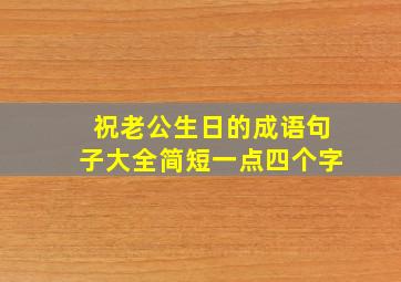 祝老公生日的成语句子大全简短一点四个字