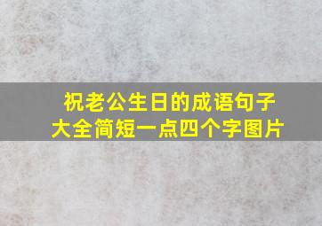 祝老公生日的成语句子大全简短一点四个字图片