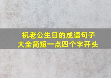 祝老公生日的成语句子大全简短一点四个字开头