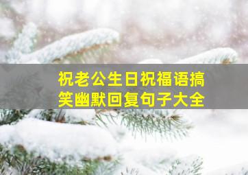 祝老公生日祝福语搞笑幽默回复句子大全