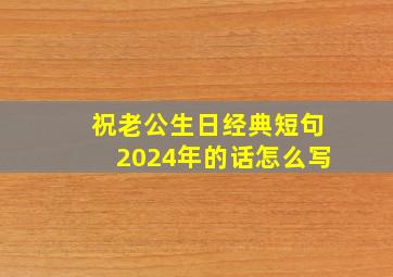 祝老公生日经典短句2024年的话怎么写