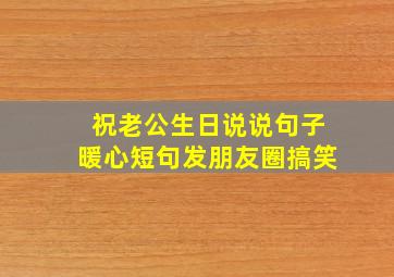 祝老公生日说说句子暖心短句发朋友圈搞笑