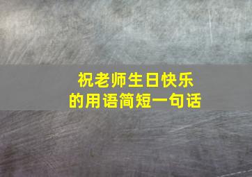 祝老师生日快乐的用语简短一句话