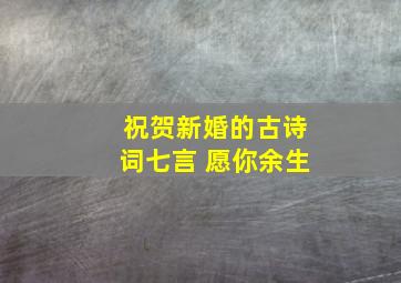 祝贺新婚的古诗词七言 愿你余生