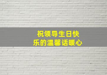 祝领导生日快乐的温馨话暖心