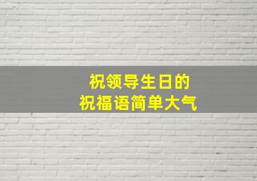 祝领导生日的祝福语简单大气