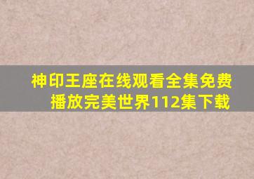 神印王座在线观看全集免费播放完美世界112集下载