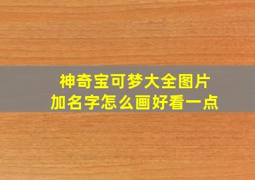 神奇宝可梦大全图片加名字怎么画好看一点