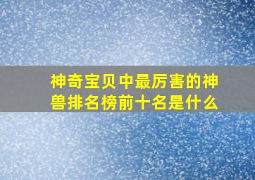 神奇宝贝中最厉害的神兽排名榜前十名是什么