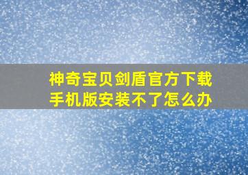 神奇宝贝剑盾官方下载手机版安装不了怎么办